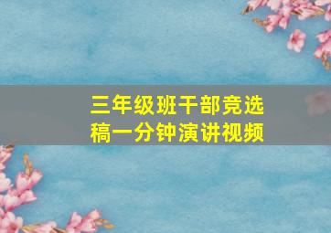 三年级班干部竞选稿一分钟演讲视频