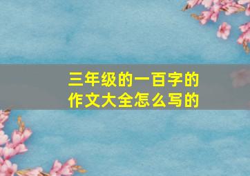 三年级的一百字的作文大全怎么写的