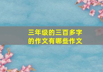 三年级的三百多字的作文有哪些作文