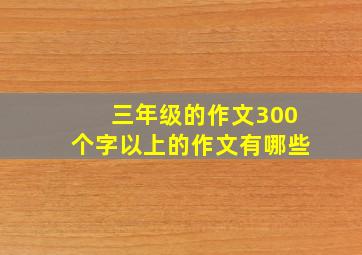 三年级的作文300个字以上的作文有哪些