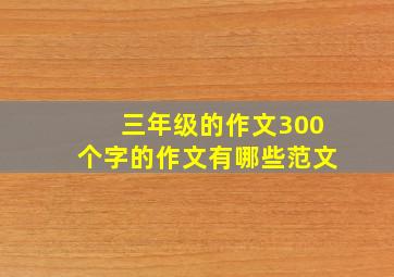 三年级的作文300个字的作文有哪些范文