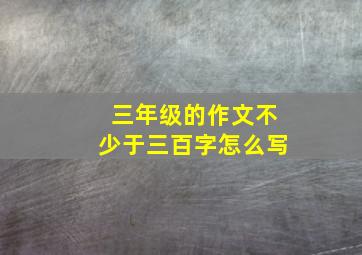 三年级的作文不少于三百字怎么写