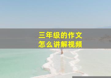 三年级的作文怎么讲解视频