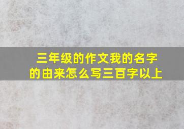 三年级的作文我的名字的由来怎么写三百字以上