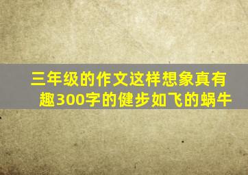 三年级的作文这样想象真有趣300字的健步如飞的蜗牛