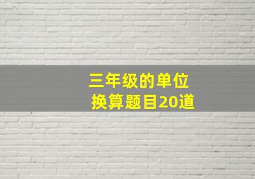 三年级的单位换算题目20道