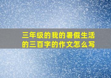 三年级的我的暑假生活的三百字的作文怎么写