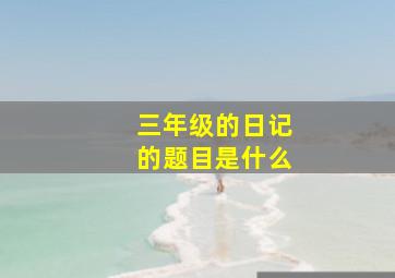 三年级的日记的题目是什么