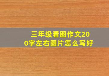 三年级看图作文200字左右图片怎么写好