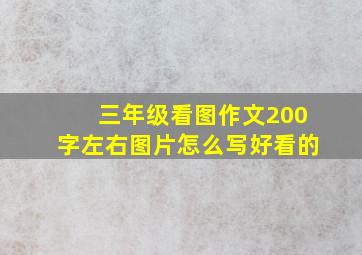 三年级看图作文200字左右图片怎么写好看的