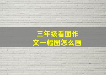 三年级看图作文一幅图怎么画