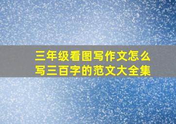 三年级看图写作文怎么写三百字的范文大全集