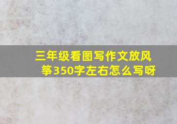 三年级看图写作文放风筝350字左右怎么写呀