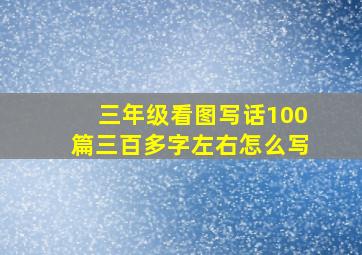 三年级看图写话100篇三百多字左右怎么写