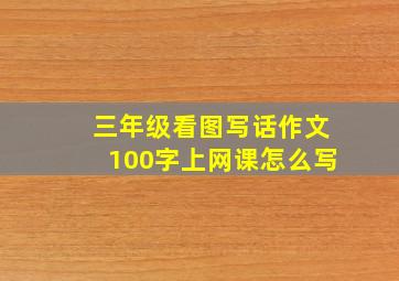 三年级看图写话作文100字上网课怎么写