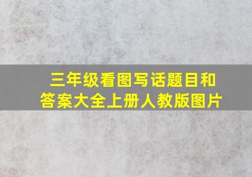 三年级看图写话题目和答案大全上册人教版图片