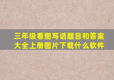 三年级看图写话题目和答案大全上册图片下载什么软件