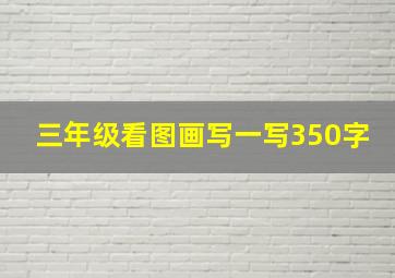 三年级看图画写一写350字