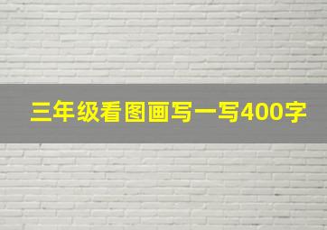 三年级看图画写一写400字