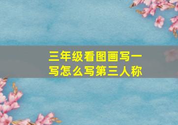 三年级看图画写一写怎么写第三人称