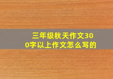 三年级秋天作文300字以上作文怎么写的