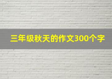 三年级秋天的作文300个字