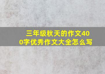 三年级秋天的作文400字优秀作文大全怎么写