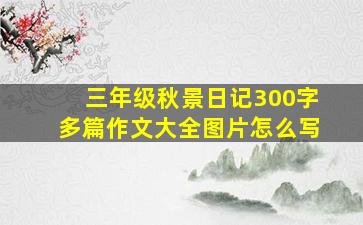 三年级秋景日记300字多篇作文大全图片怎么写