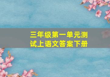 三年级第一单元测试上语文答案下册