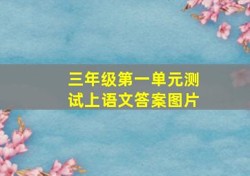 三年级第一单元测试上语文答案图片