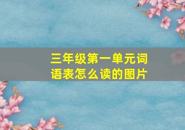 三年级第一单元词语表怎么读的图片