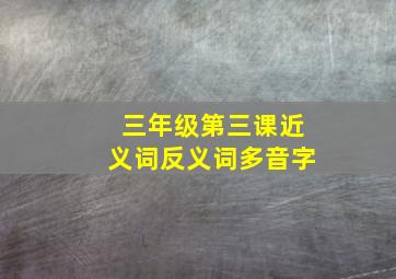 三年级第三课近义词反义词多音字