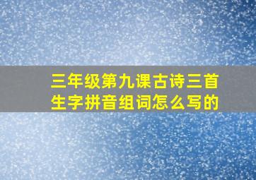 三年级第九课古诗三首生字拼音组词怎么写的