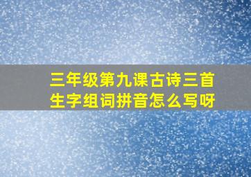 三年级第九课古诗三首生字组词拼音怎么写呀