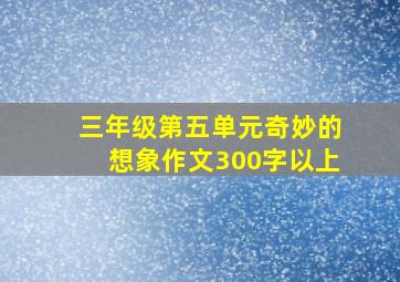 三年级第五单元奇妙的想象作文300字以上