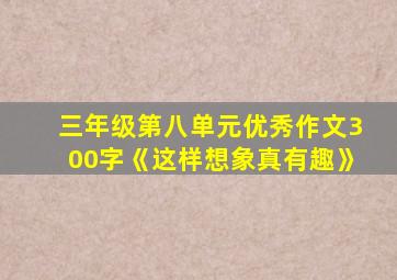 三年级第八单元优秀作文300字《这样想象真有趣》