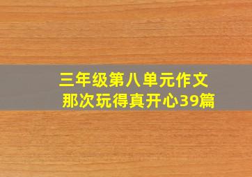 三年级第八单元作文那次玩得真开心39篇