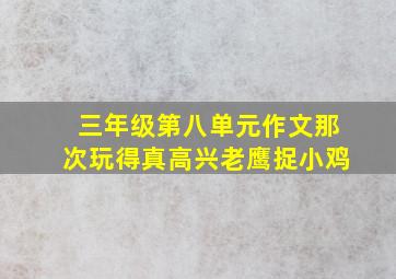 三年级第八单元作文那次玩得真高兴老鹰捉小鸡