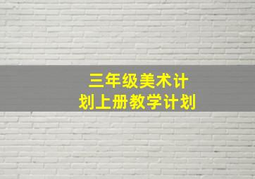 三年级美术计划上册教学计划