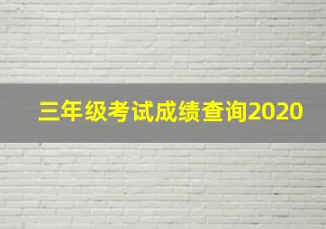 三年级考试成绩查询2020