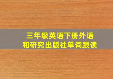 三年级英语下册外语和研究出版社单词跟读