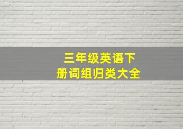 三年级英语下册词组归类大全