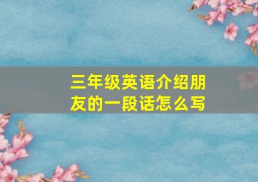 三年级英语介绍朋友的一段话怎么写