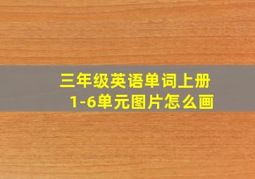 三年级英语单词上册1-6单元图片怎么画