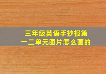 三年级英语手抄报第一二单元图片怎么画的