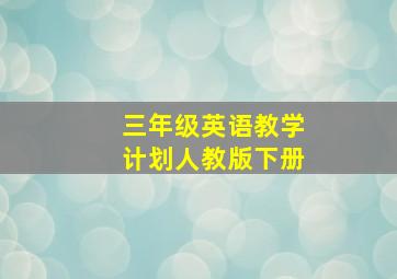 三年级英语教学计划人教版下册