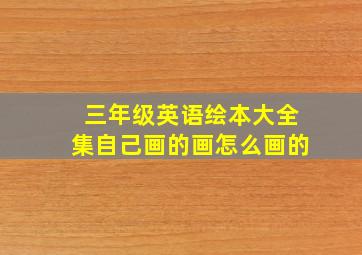 三年级英语绘本大全集自己画的画怎么画的