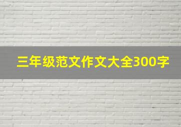 三年级范文作文大全300字