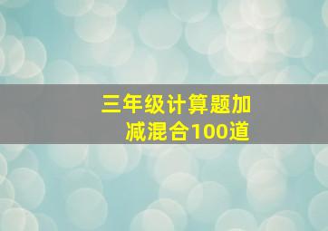 三年级计算题加减混合100道