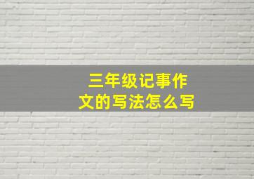 三年级记事作文的写法怎么写